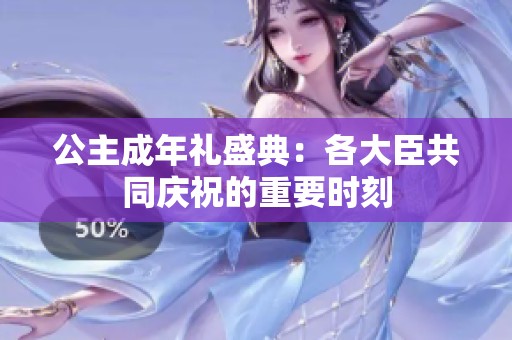 公主成年禮盛典：各大臣共同慶祝的重要時刻