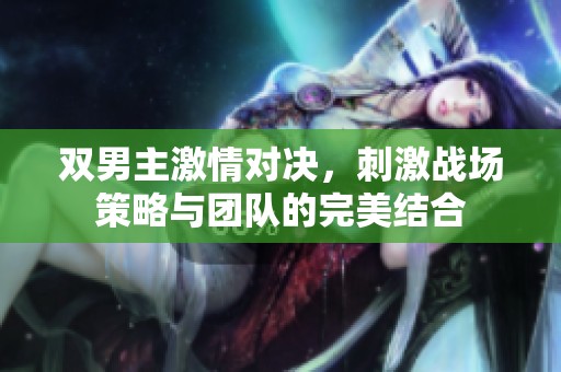 雙男主激情對決，刺激戰(zhàn)場策略與團隊的完美結合