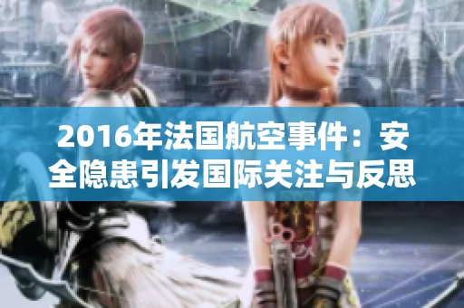 2016年法國航空事件：安全隱患引發(fā)國際關(guān)注與反思