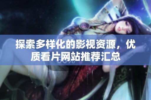 探索多樣化的影視資源，優(yōu)質看片網(wǎng)站推薦匯總