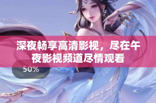深夜暢享高清影視，盡在午夜影視頻道盡情觀看