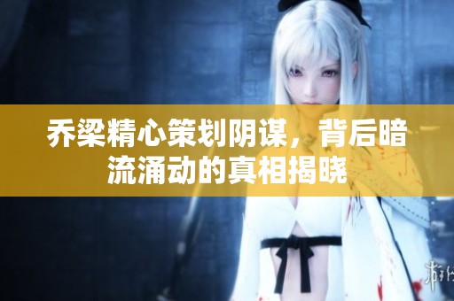 喬梁精心策劃陰謀，背后暗流涌動(dòng)的真相揭曉