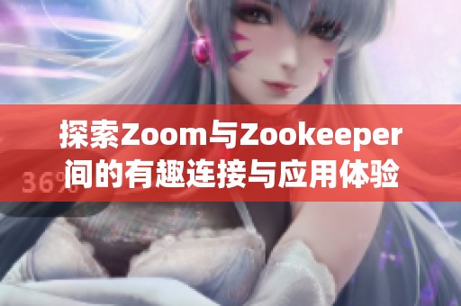 探索Zoom與Zookeeper間的有趣連接與應(yīng)用體驗(yàn)