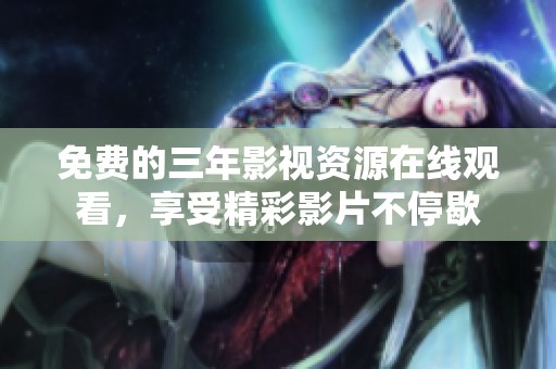免費的三年影視資源在線觀看，享受精彩影片不停歇