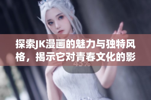探索JK漫畫的魅力與獨特風格，揭示它對青春文化的影響