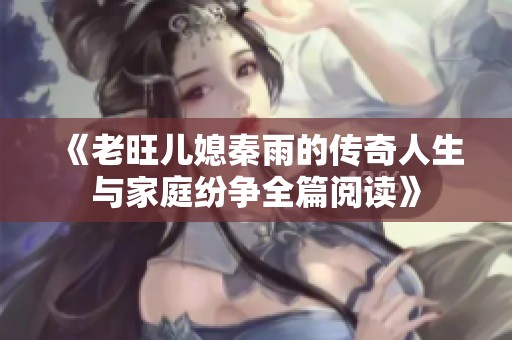 《老旺兒媳秦雨的傳奇人生與家庭紛爭全篇閱讀》