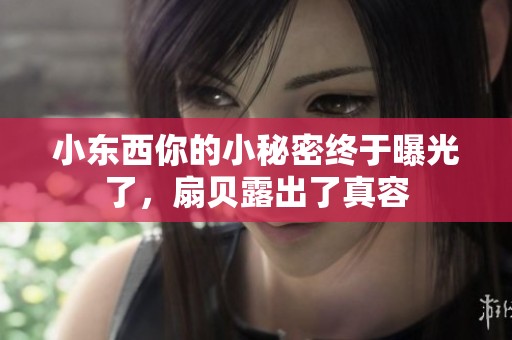 小東西你的小秘密終于曝光了，扇貝露出了真容