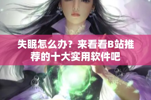 失眠怎么辦？來看看B站推薦的十大實用軟件吧