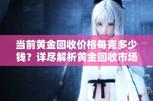 當(dāng)前黃金回收價(jià)格每克多少錢？詳盡解析黃金回收市場行情