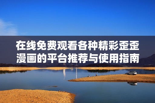 在線免費(fèi)觀看各種精彩歪歪漫畫的平臺推薦與使用指南