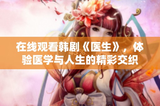 在線(xiàn)觀(guān)看韓劇《醫(yī)生》，體驗(yàn)醫(yī)學(xué)與人生的精彩交織