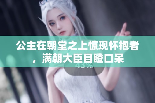 公主在朝堂之上驚現(xiàn)懷抱者，滿朝大臣目瞪口呆