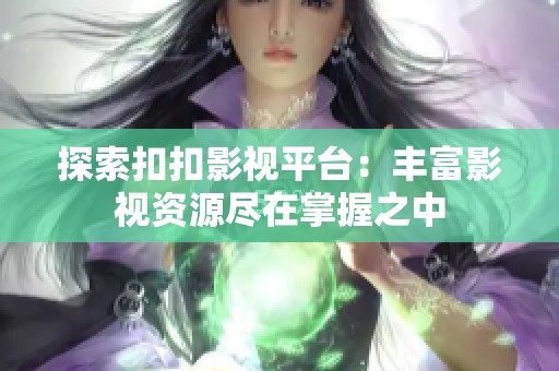 探索扣扣影視平臺：豐富影視資源盡在掌握之中