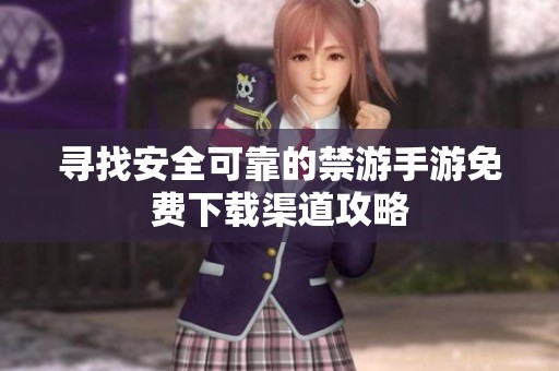 尋找安全可靠的禁游手游免費(fèi)下載渠道攻略 尋找安全可靠的禁游手游免費(fèi)下載渠道攻略