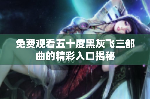 免費(fèi)觀看五十度黑灰飛三部曲的精彩入口揭秘