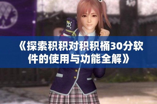 《探索積積對積積桶30分軟件的使用與功能全解》