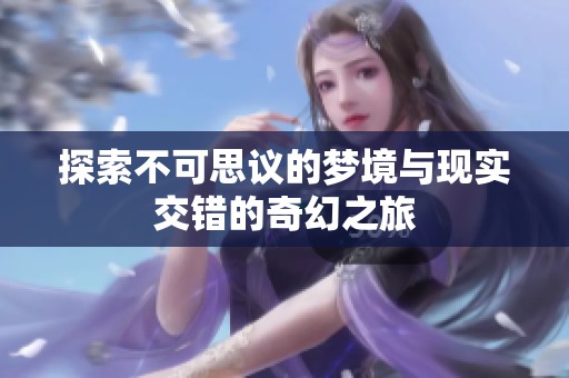 探索不可思議的夢境與現(xiàn)實交錯的奇幻之旅