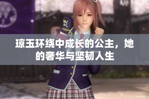 瓊玉環(huán)繞中成長(zhǎng)的公主，她的奢華與堅(jiān)韌人生
