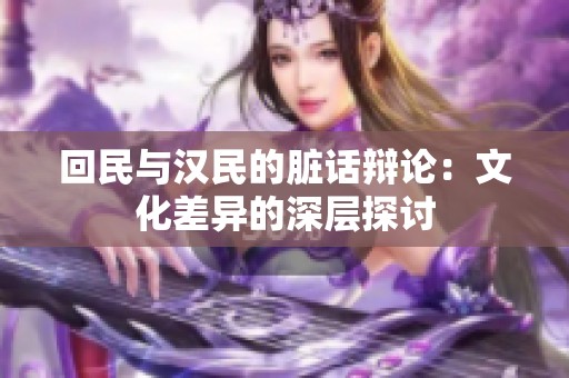 回民與漢民的臟話辯論：文化差異的深層探討