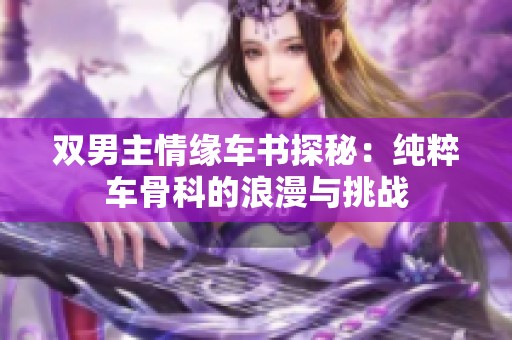 雙男主情緣車書探秘：純粹車骨科的浪漫與挑戰(zhàn)