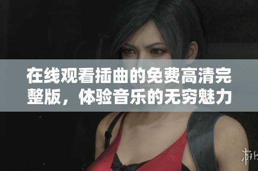 在線觀看插曲的免費高清完整版，體驗音樂的無窮魅力