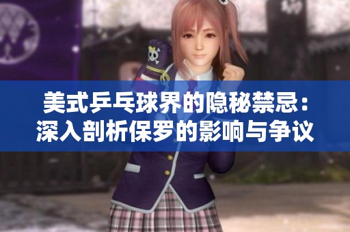 美式乒乓球界的隱秘禁忌：深入剖析保羅的影響與爭議