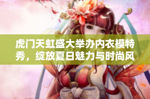 虎門天虹盛大舉辦內(nèi)衣模特秀，綻放夏日魅力與時(shí)尚風(fēng)采
