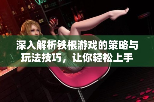 深入解析鐵根游戲的策略與玩法技巧，讓你輕松上手