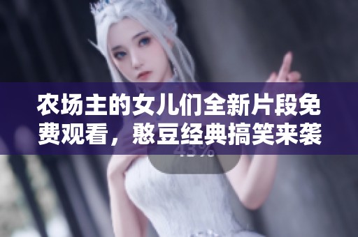 農(nóng)場主的女兒們?nèi)缕蚊赓M(fèi)觀看,憨豆經(jīng)典搞笑來襲 農(nóng)場主的女兒們?nèi)缕蚊赓M(fèi)觀看,憨豆經(jīng)典搞笑來襲