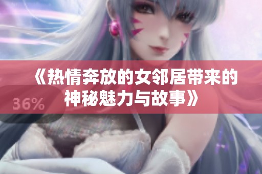 《熱情奔放的女鄰居帶來(lái)的神秘魅力與故事》