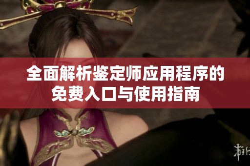 全面解析鑒定師應(yīng)用程序的免費入口與使用指南