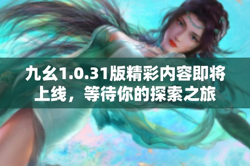 九幺1.0.31版精彩內(nèi)容即將上線，等待你的探索之旅