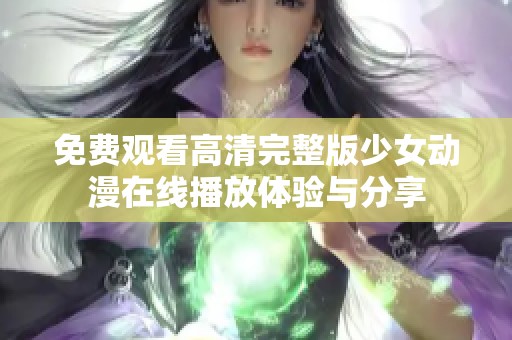 免費觀看高清完整版少女動漫在線播放體驗與分享