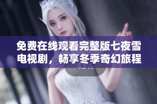 免費在線觀看完整版七夜雪電視劇，暢享冬季奇幻旅程
