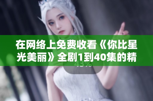 在網絡上免費收看《你比星光美麗》全劇1到40集的精彩內容