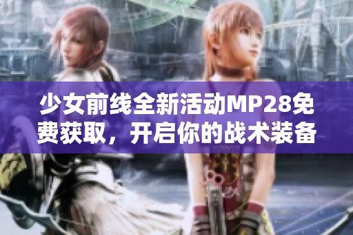 少女前線(xiàn)全新活動(dòng)MP28免費(fèi)獲取，開(kāi)啟你的戰(zhàn)術(shù)裝備之旅