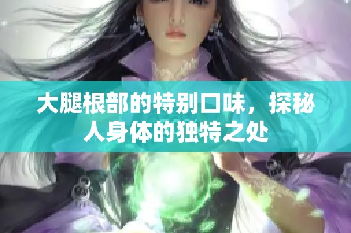 大腿根部的特別口味，探秘人身體的獨特之處