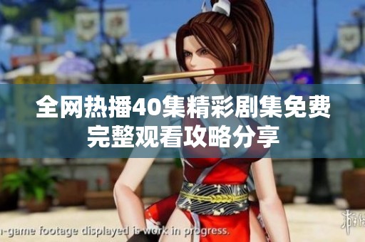 全網(wǎng)熱播40集精彩劇集免費(fèi)完整觀看攻略分享