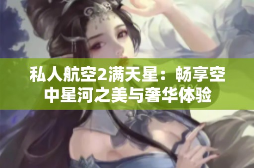 私人航空2滿(mǎn)天星：暢享空中星河之美與奢華體驗(yàn)