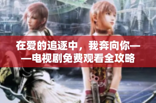 在愛的追逐中，我奔向你——電視劇免費(fèi)觀看全攻略
