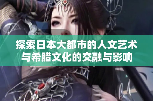 探索日本大都市的人文藝術與希臘文化的交融與影響