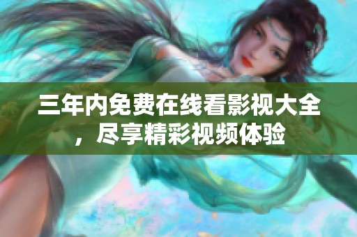 三年內(nèi)免費(fèi)在線看影視大全，盡享精彩視頻體驗(yàn)