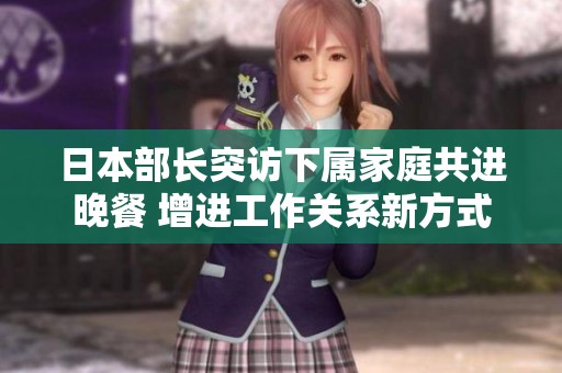 日本部長(zhǎng)突訪下屬家庭共進(jìn)晚餐 增進(jìn)工作關(guān)系新方式