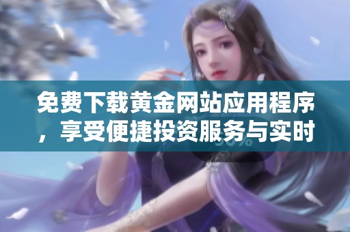 免費(fèi)下載黃金網(wǎng)站應(yīng)用程序，享受便捷投資服務(wù)與實(shí)時(shí)行情資訊