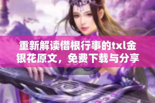 重新解讀借根行事的txl金銀花原文，免費(fèi)下載與分享指南