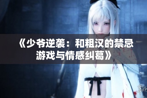 《少爺逆襲：和粗漢的禁忌游戲與情感糾葛》