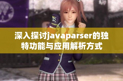 深入探討javaparser的獨(dú)特功能與應(yīng)用解析方式