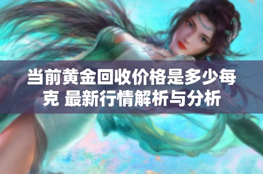 當(dāng)前黃金回收價(jià)格是多少每克 最新行情解析與分析