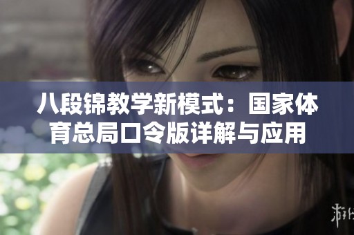 八段錦教學(xué)新模式：國家體育總局口令版詳解與應(yīng)用