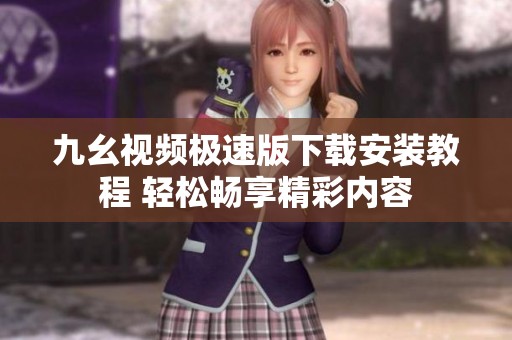 九幺視頻極速版下載安裝教程 輕松暢享精彩內(nèi)容